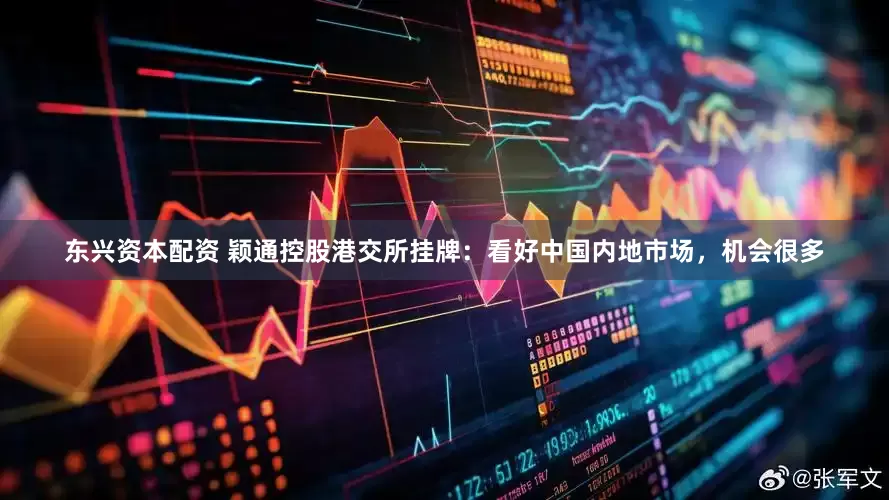 东兴资本配资 颖通控股港交所挂牌：看好中国内地市场，机会很多