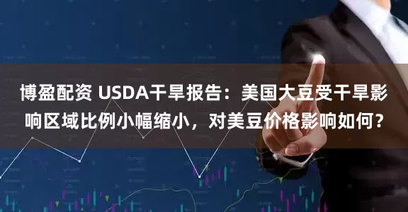 博盈配资 USDA干旱报告：美国大豆受干旱影响区域比例小幅缩小，对美豆价格影响如何？