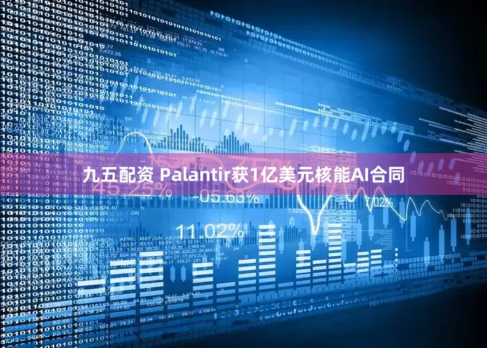 九五配资 Palantir获1亿美元核能AI合同