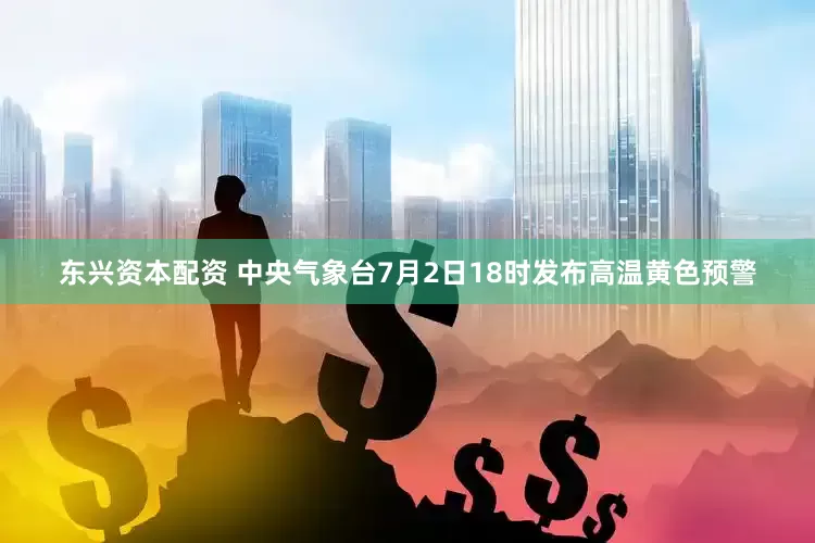 东兴资本配资 中央气象台7月2日18时发布高温黄色预警