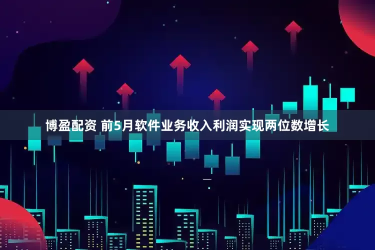 博盈配资 前5月软件业务收入利润实现两位数增长