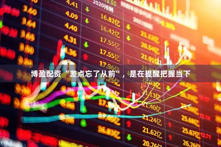 博盈配资 “差点忘了从前”，是在提醒把握当下
