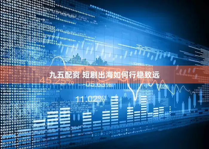 九五配资 短剧出海如何行稳致远