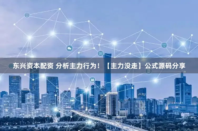 东兴资本配资 分析主力行为！【主力没走】公式源码分享
